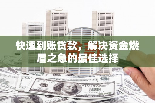 资阳快速到账贷款，解决资金燃眉之急的最佳选择