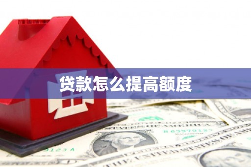 资阳贷款怎么提高额度