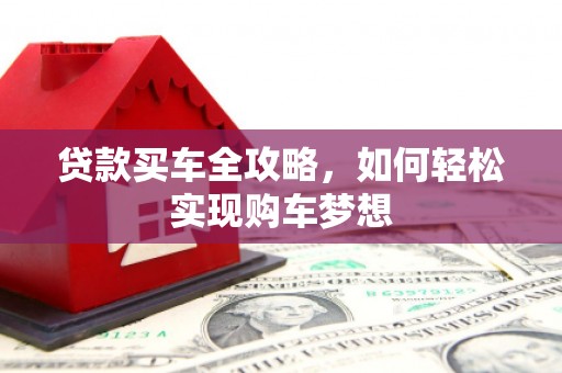 资阳贷款买车全攻略，如何轻松实现购车梦想