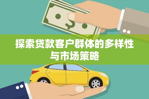 资阳探索贷款客户群体的多样性与市场策略