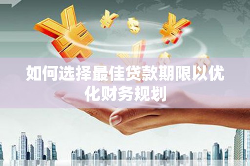 资阳如何选择最佳贷款期限以优化财务规划