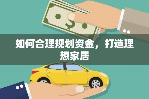 资阳如何合理规划资金，打造理想家居