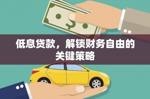 资阳低息贷款，解锁财务自由的关键策略