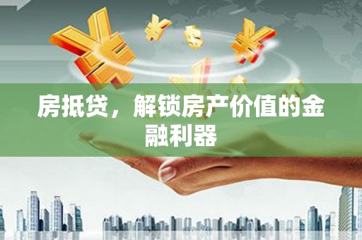 资阳房抵贷，解锁房产价值的金融利器