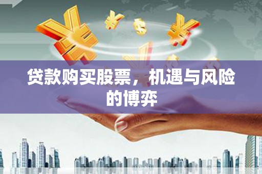 资阳贷款购买股票，机遇与风险的博弈