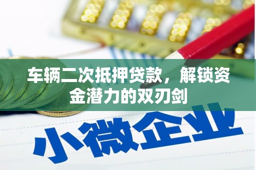 资阳车辆二次抵押贷款，解锁资金潜力的双刃剑