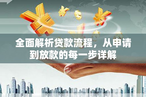 资阳全面解析贷款流程，从申请到放款的每一步详解