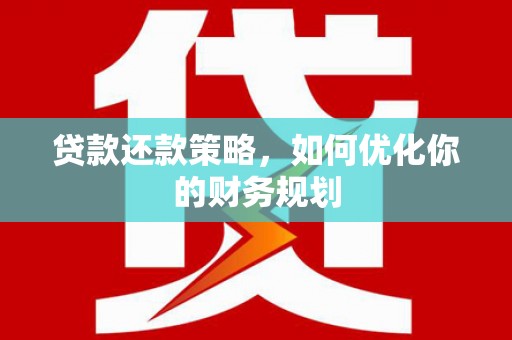 资阳贷款还款策略，如何优化你的财务规划