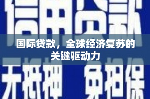 资阳国际贷款，全球经济复苏的关键驱动力