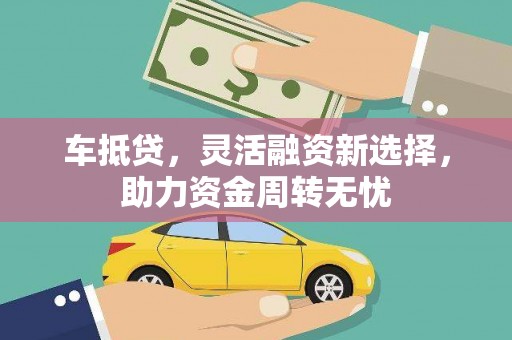 资阳车抵贷，灵活融资新选择，助力资金周转无忧