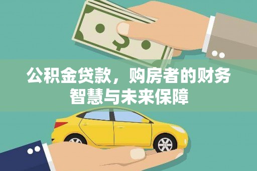 资阳公积金贷款，购房者的财务智慧与未来保障