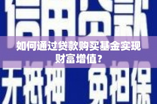 资阳如何通过贷款购买基金实现财富增值？