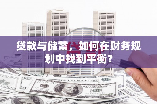 资阳贷款与储蓄，如何在财务规划中找到平衡？