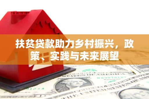 资阳扶贫贷款助力乡村振兴，政策、实践与未来展望