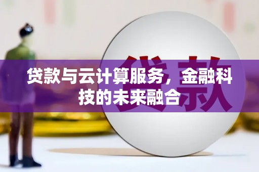 资阳贷款与云计算服务，金融科技的未来融合