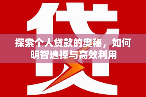 资阳探索个人贷款的奥秘，如何明智选择与高效利用