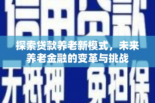 资阳探索贷款养老新模式，未来养老金融的变革与挑战