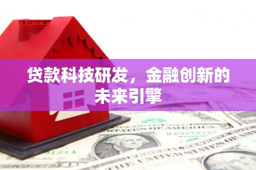 资阳贷款科技研发，金融创新的未来引擎