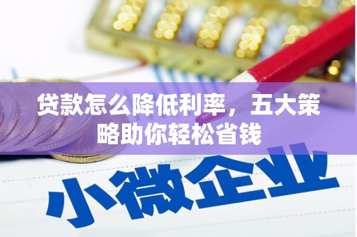 资阳贷款怎么降低利率，五大策略助你轻松省钱