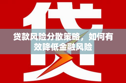 资阳贷款风险分散策略，如何有效降低金融风险