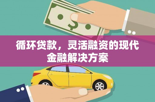 资阳循环贷款，灵活融资的现代金融解决方案