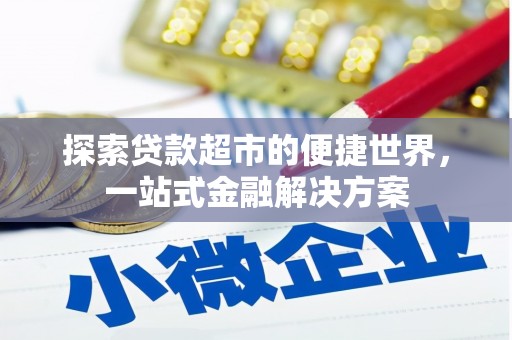 资阳探索贷款超市的便捷世界，一站式金融解决方案