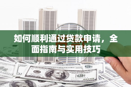 资阳如何顺利通过贷款申请，全面指南与实用技巧