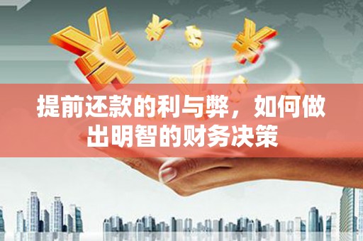 资阳提前还款的利与弊，如何做出明智的财务决策