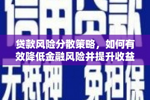 资阳贷款风险分散策略，如何有效降低金融风险并提升收益