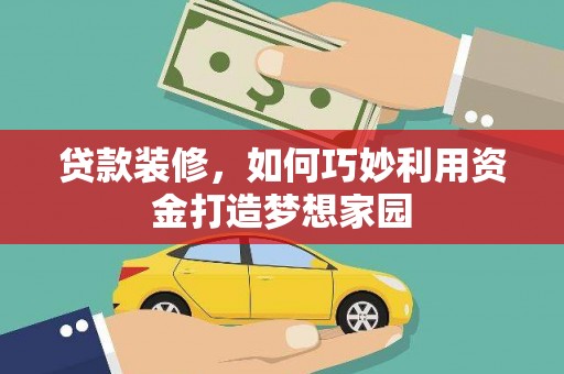 资阳贷款装修，如何巧妙利用资金打造梦想家园