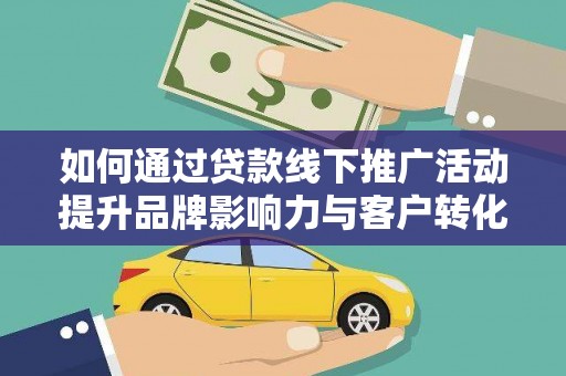 资阳如何通过贷款线下推广活动提升品牌影响力与客户转化率