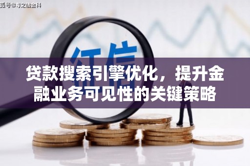 资阳贷款搜索引擎优化，提升金融业务可见性的关键策略