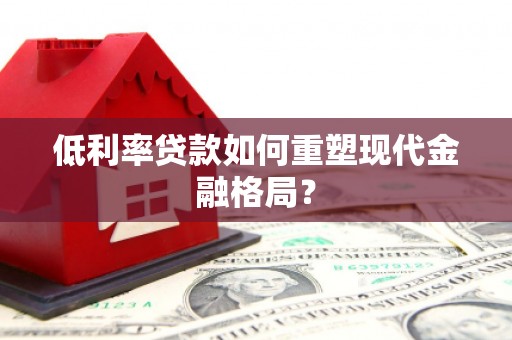 资阳低利率贷款如何重塑现代金融格局？