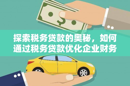 资阳探索税务贷款的奥秘，如何通过税务贷款优化企业财务