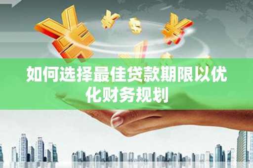 资阳如何选择最佳贷款期限以优化财务规划
