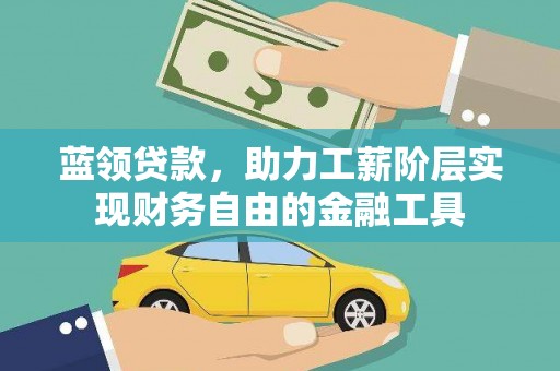 资阳蓝领贷款，助力工薪阶层实现财务自由的金融工具