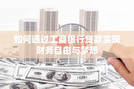 资阳如何通过工商银行贷款实现财务自由与梦想