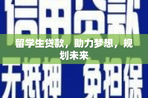 资阳留学生贷款，助力梦想，规划未来