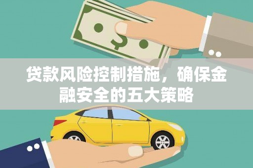 资阳贷款风险控制措施，确保金融安全的五大策略
