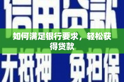 资阳如何满足银行要求，轻松获得贷款