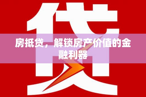 资阳房抵贷，解锁房产价值的金融利器