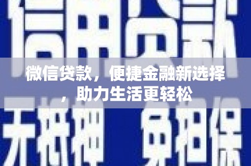 资阳微信贷款，便捷金融新选择，助力生活更轻松