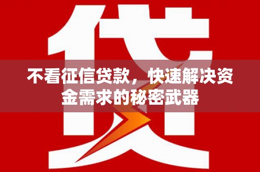 资阳不看征信贷款，快速解决资金需求的秘密武器