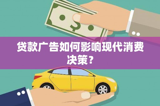 资阳贷款广告如何影响现代消费决策？