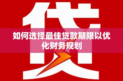 资阳如何选择最佳贷款期限以优化财务规划