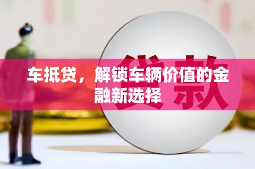资阳车抵贷，解锁车辆价值的金融新选择