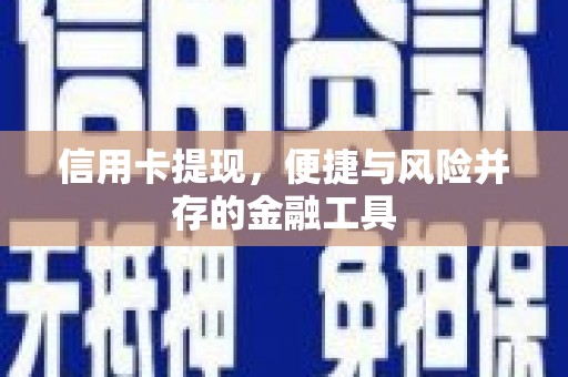 资阳信用卡提现，便捷与风险并存的金融工具