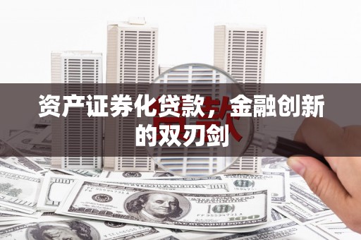 资阳资产证券化贷款，金融创新的双刃剑
