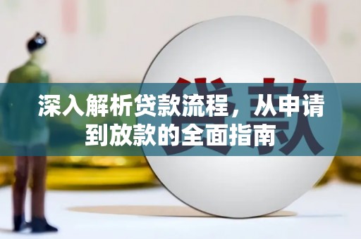 资阳深入解析贷款流程，从申请到放款的全面指南
