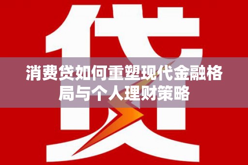 资阳消费贷如何重塑现代金融格局与个人理财策略